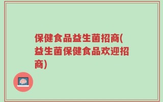保健食品益生菌招商(益生菌保健食品欢迎招商)