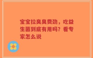 宝宝拉臭臭费劲，吃益生菌到底有用吗？看专家怎么说