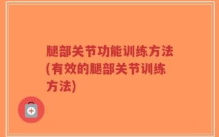 腿部关节功能训练方法(有效的腿部关节训练方法)