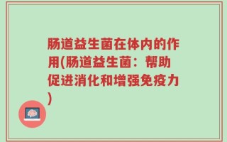 肠道益生菌在体内的作用(肠道益生菌：帮助促进消化和增强免疫力)