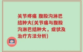 关节疼痛 腹股沟淋巴结肿大(关节痛与腹股沟淋巴结肿大，症状及治疗方法分析)