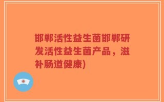 邯郸活性益生菌邯郸研发活性益生菌产品，滋补肠道健康)