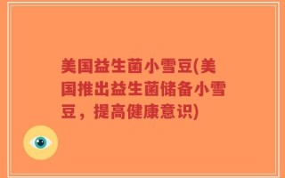 美国益生菌小雪豆(美国推出益生菌储备小雪豆，提高健康意识)