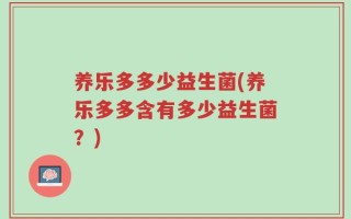 养乐多多少益生菌(养乐多多含有多少益生菌？)