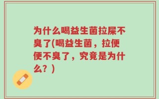 为什么喝益生菌拉屎不臭了(喝益生菌，拉便便不臭了，究竟是为什么？)