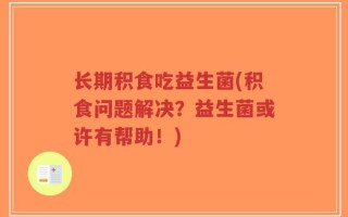 长期积食吃益生菌(积食问题解决？益生菌或许有帮助！)