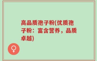 高品质孢子粉(优质孢子粉：富含营养，品质卓越)
