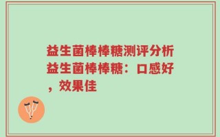 益生菌棒棒糖测评分析益生菌棒棒糖：口感好，效果佳
