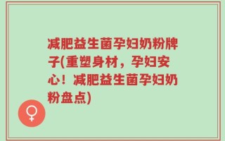 减肥益生菌孕妇奶粉牌子(重塑身材，孕妇安心！减肥益生菌孕妇奶粉盘点)