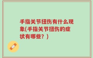 手指关节扭伤有什么现象(手指关节扭伤的症状有哪些？)