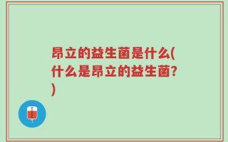 昂立的益生菌是什么(什么是昂立的益生菌？)