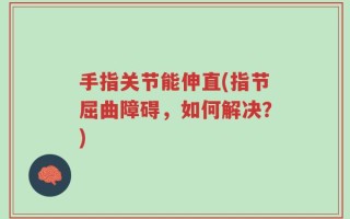 手指关节能伸直(指节屈曲障碍，如何解决？)