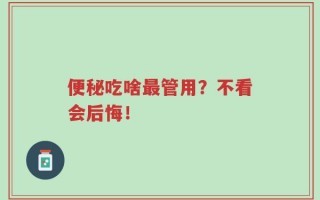 便秘吃啥最管用？不看会后悔！