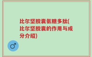 比尔坚胶囊氨糖多肽(比尔坚胶囊的作用与成分介绍)