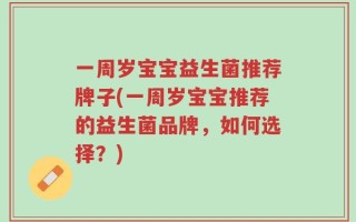 一周岁宝宝益生菌推荐牌子(一周岁宝宝推荐的益生菌品牌，如何选择？)