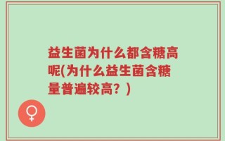 益生菌为什么都含糖高呢(为什么益生菌含糖量普遍较高？)