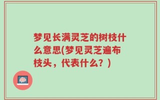 梦见长满灵芝的树枝什么意思(梦见灵芝遍布枝头，代表什么？)