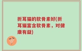 折耳猫的软骨素好(折耳猫富含软骨素，对健康有益)