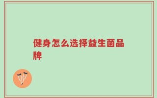 健身怎么选择益生菌品牌