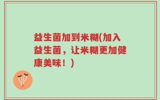 益生菌加到米糊(加入益生菌，让米糊更加健康美味！)
