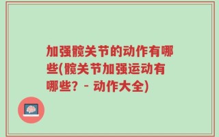 加强髋关节的动作有哪些(髋关节加强运动有哪些？- 动作大全)
