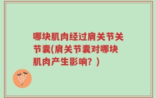 哪块肌肉经过肩关节关节囊(肩关节囊对哪块肌肉产生影响？)