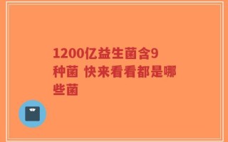 1200亿益生菌含9种菌 快来看看都是哪些菌
