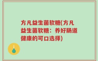 方凡益生菌软糖(方凡益生菌软糖：养好肠道健康的可口选择)