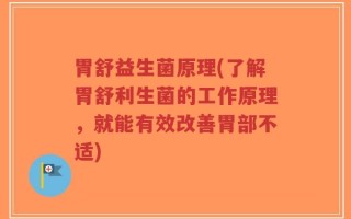 胃舒益生菌原理(了解胃舒利生菌的工作原理，就能有效改善胃部不适)