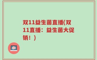双11益生菌直播(双11直播：益生菌大促销！)