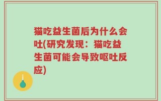 猫吃益生菌后为什么会吐(研究发现：猫吃益生菌可能会导致呕吐反应)