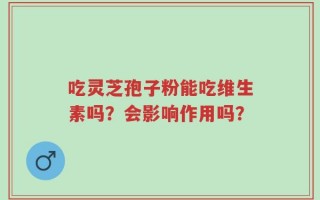 吃灵芝孢子粉能吃维生素吗？会影响作用吗？