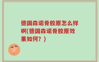 德国森诺骨胶原怎么样啊(德国森诺骨胶原效果如何？)