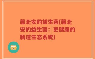 馨北安的益生菌(馨北安的益生菌：更健康的肠道生态系统)