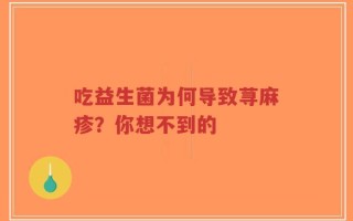 吃益生菌为何导致荨麻疹？你想不到的