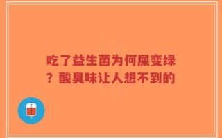 吃了益生菌为何屎变绿？酸臭味让人想不到的
