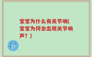 宝宝为什么有关节响(宝宝为何会出现关节响声？)