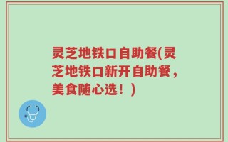 灵芝地铁口自助餐(灵芝地铁口新开自助餐，美食随心选！)
