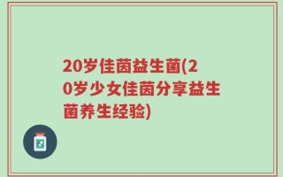 20岁佳茵益生菌(20岁少女佳茵分享益生菌养生经验)