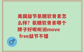 美国益节氨糖软骨素怎么样？氨糖软骨素哪个牌子好呢听说move free益节不错