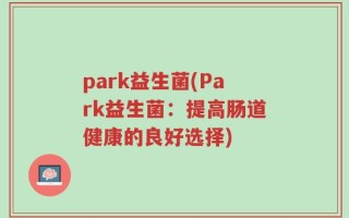 park益生菌(Park益生菌：提高肠道健康的良好选择)
