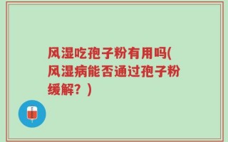 风湿吃孢子粉有用吗(风湿病能否通过孢子粉缓解？)