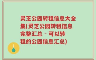 灵芝公园转租信息大全集(灵芝公园转租信息完整汇总 - 可以转租的公园信息汇总)