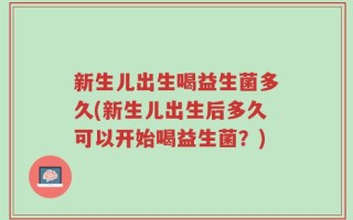 新生儿出生喝益生菌多久(新生儿出生后多久可以开始喝益生菌？)