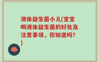 液体益生菌小儿(宝宝喝液体益生菌的好处及注意事项，你知道吗？)
