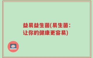 益易益生菌(易生菌：让你的健康更容易)