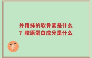 外用抹的软骨素是什么？胶原蛋白成分是什么