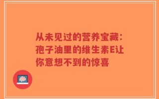 从未见过的营养宝藏：孢子油里的维生素E让你意想不到的惊喜