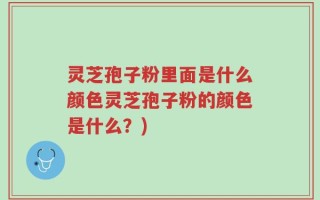 灵芝孢子粉里面是什么颜色灵芝孢子粉的颜色是什么？)