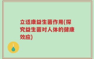 立适康益生菌作用(探究益生菌对人体的健康效应)